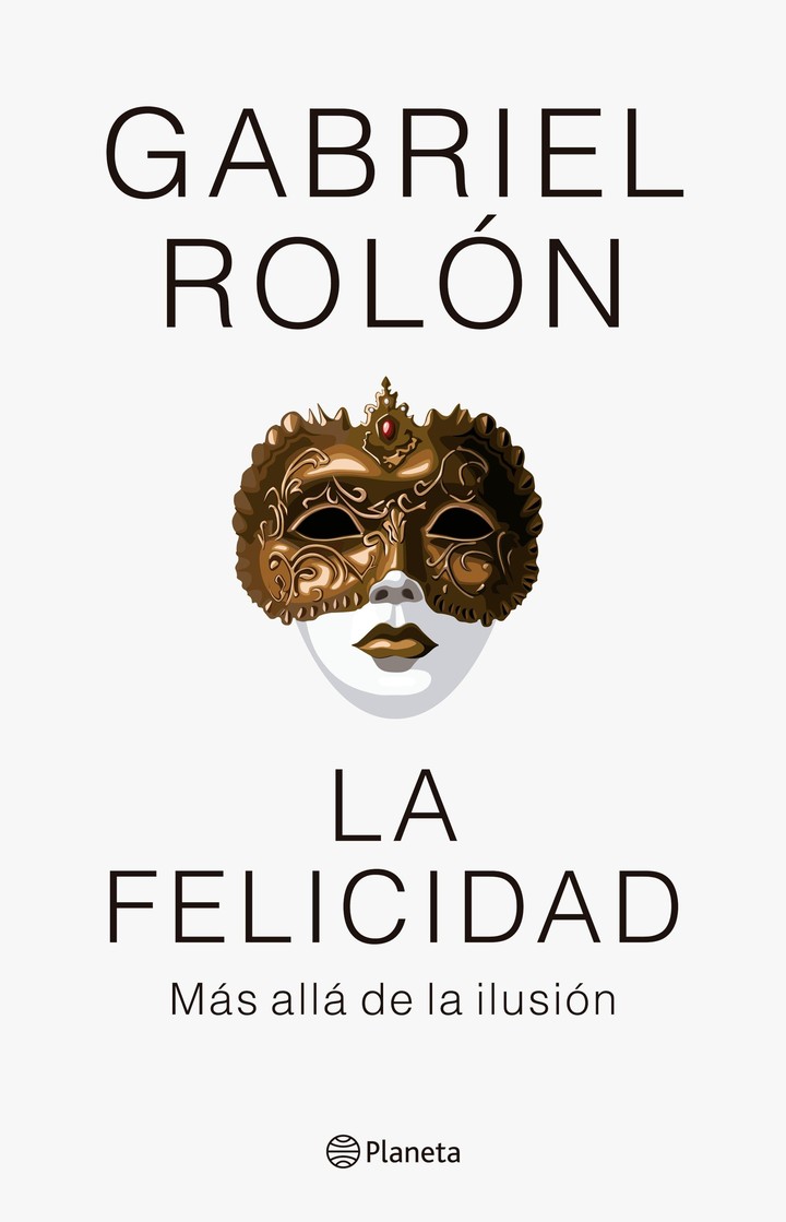 La Felicidad más allá de la ilusión, del escritor Gabriel Rolón,/ Editorial Planeta.